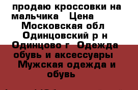 продаю кроссовки на мальчика › Цена ­ 400 - Московская обл., Одинцовский р-н, Одинцово г. Одежда, обувь и аксессуары » Мужская одежда и обувь   